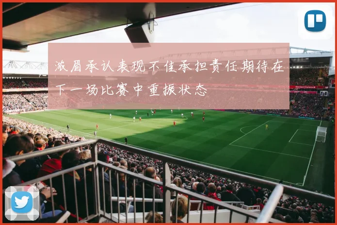 浓眉承认表现不佳承担责任期待在下一场比赛中重振状态