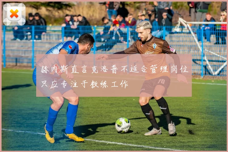 赫内斯直言克洛普不适合管理岗位只应专注于教练工作