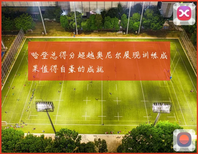 哈登总得分超越奥尼尔展现训练成果值得自豪的成就