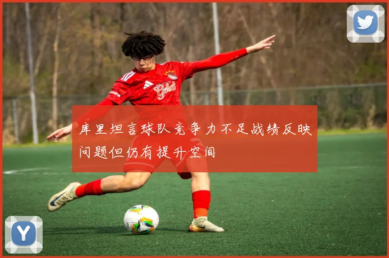 库里坦言球队竞争力不足战绩反映问题但仍有提升空间