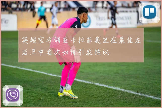 英超官方调查卡拉菲奥里在最佳左后卫中名次如何引发热议
