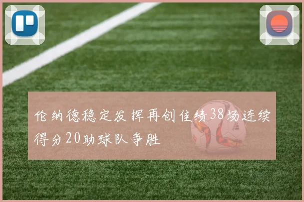 伦纳德稳定发挥再创佳绩38场连续得分20助球队争胜