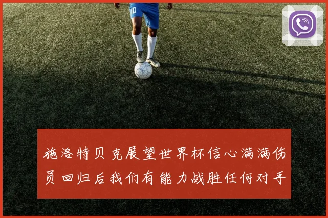 施洛特贝克展望世界杯信心满满伤员回归后我们有能力战胜任何对手