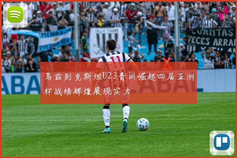 乌兹别克斯坦U23青训崛起四届亚洲杯战绩辉煌展现实力