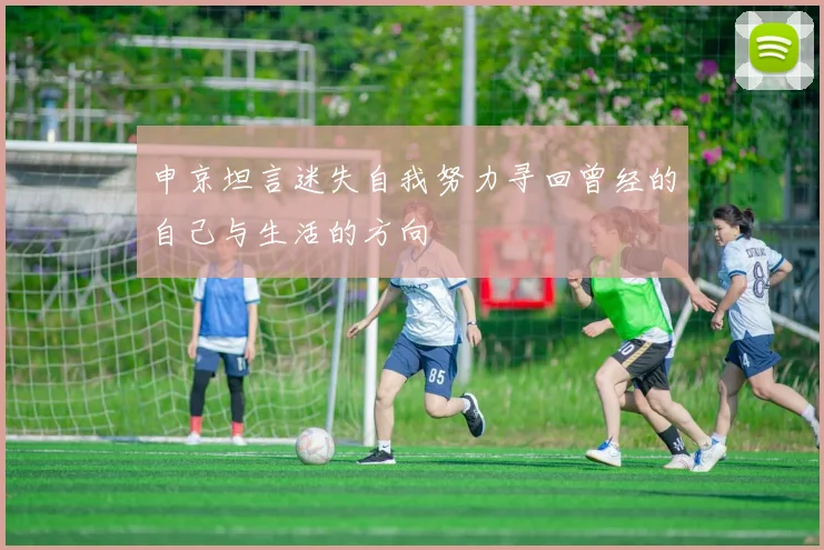 申京坦言迷失自我努力寻回曾经的自己与生活的方向