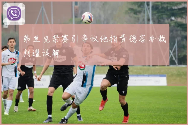 弗里克禁赛引争议他指责德容非裁判遭误解
