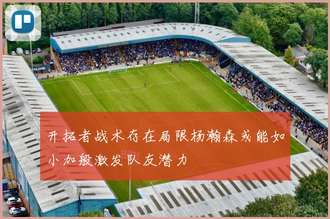 开拓者战术存在局限杨瀚森或能如小加般激发队友潜力