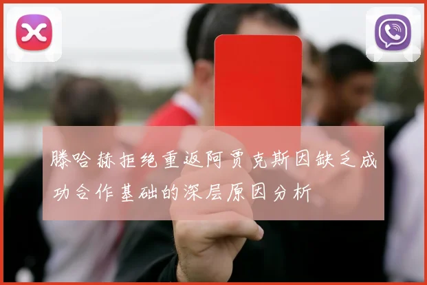 滕哈赫拒绝重返阿贾克斯因缺乏成功合作基础的深层原因分析