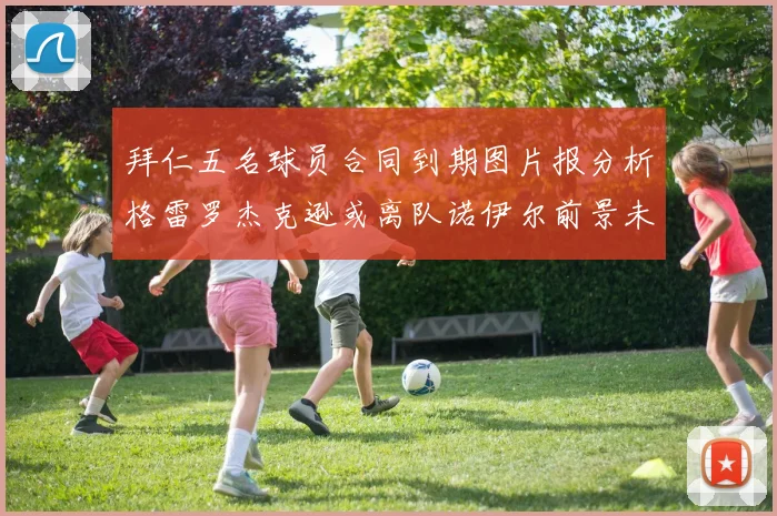 拜仁五名球员合同到期图片报分析格雷罗杰克逊或离队诺伊尔前景未定