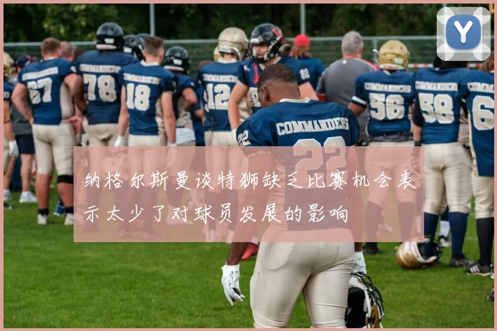 纳格尔斯曼谈特狮缺乏比赛机会表示太少了对球员发展的影响