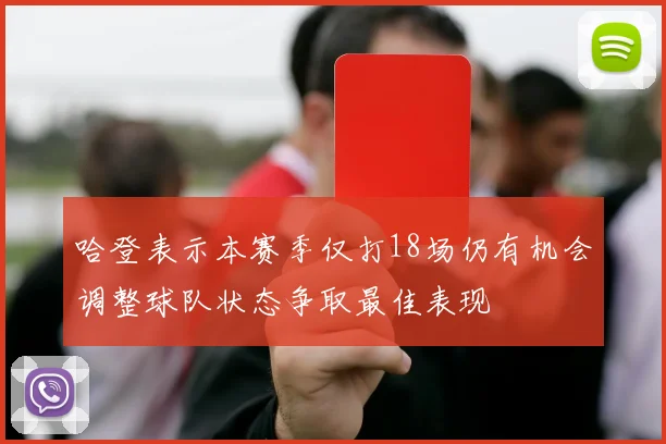 哈登表示本赛季仅打18场仍有机会调整球队状态争取最佳表现