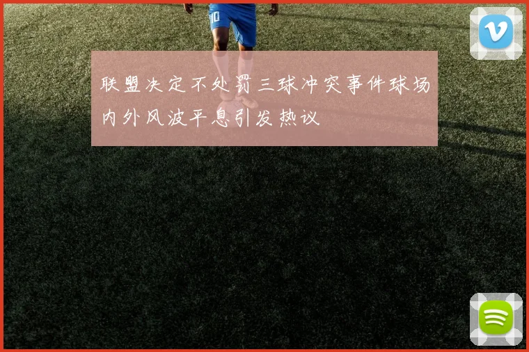 联盟决定不处罚三球冲突事件球场内外风波平息引发热议