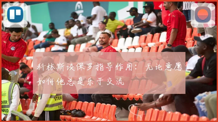 科林斯谈保罗指导作用：无论意愿如何他总是乐于交流