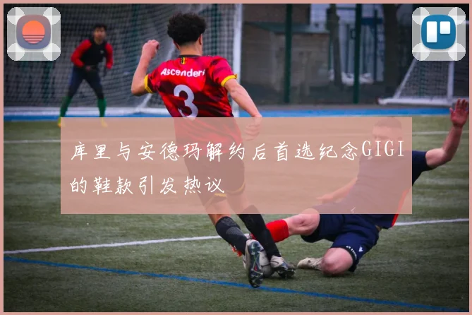 库里与安德玛解约后首选纪念GIGI的鞋款引发热议