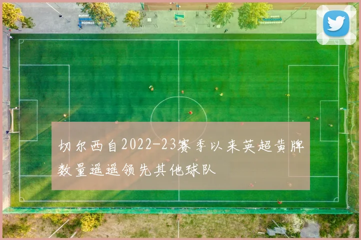 切尔西自2022-23赛季以来英超黄牌数量遥遥领先其他球队