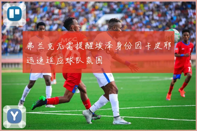 弗兰克无需提醒埃泽身份因卡皮耶迅速适应球队氛围