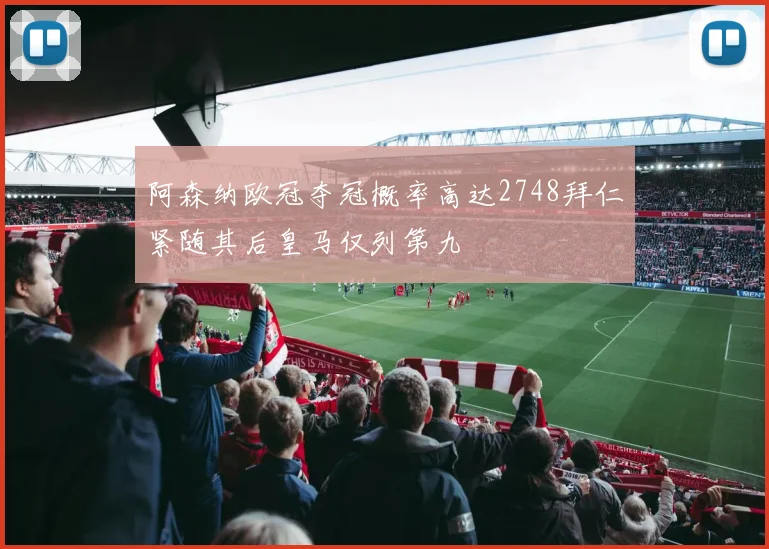 阿森纳欧冠夺冠概率高达2748拜仁紧随其后皇马仅列第九