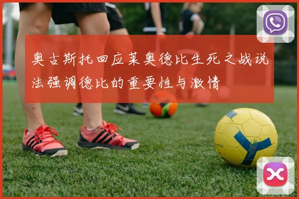 奥古斯托回应莱奥德比生死之战说法强调德比的重要性与激情