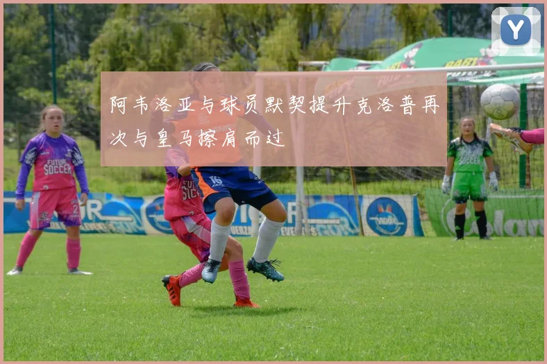 阿韦洛亚与球员默契提升克洛普再次与皇马擦肩而过