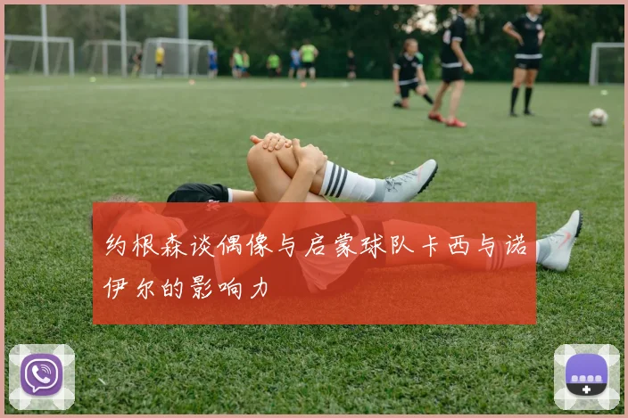 约根森谈偶像与启蒙球队卡西与诺伊尔的影响力